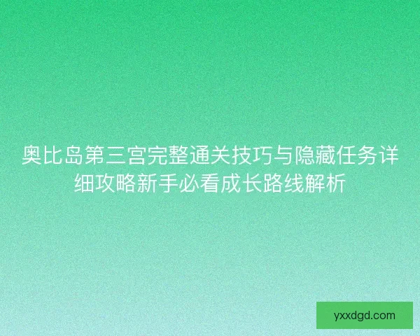 奥比岛第三宫完整通关技巧与隐藏任务详细攻略新手必看成长路线解析